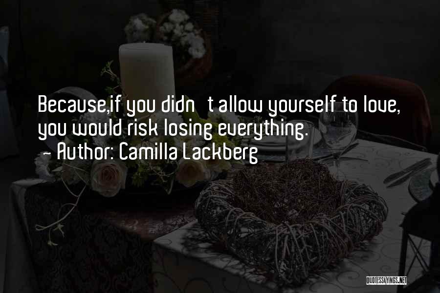 Camilla Lackberg Quotes: Because,if You Didn't Allow Yourself To Love, You Would Risk Losing Everything.