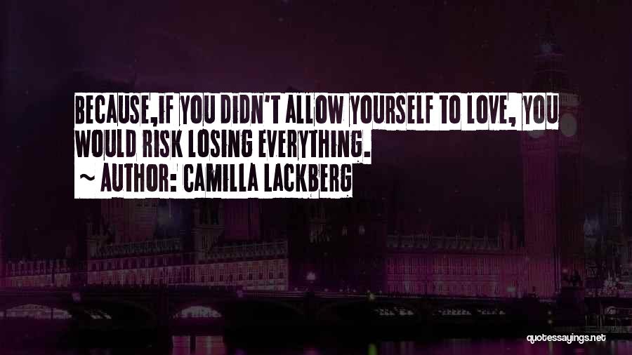 Camilla Lackberg Quotes: Because,if You Didn't Allow Yourself To Love, You Would Risk Losing Everything.