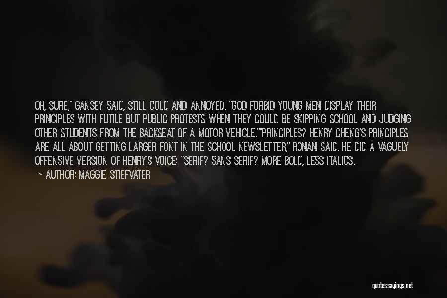 Maggie Stiefvater Quotes: Oh, Sure, Gansey Said, Still Cold And Annoyed. God Forbid Young Men Display Their Principles With Futile But Public Protests