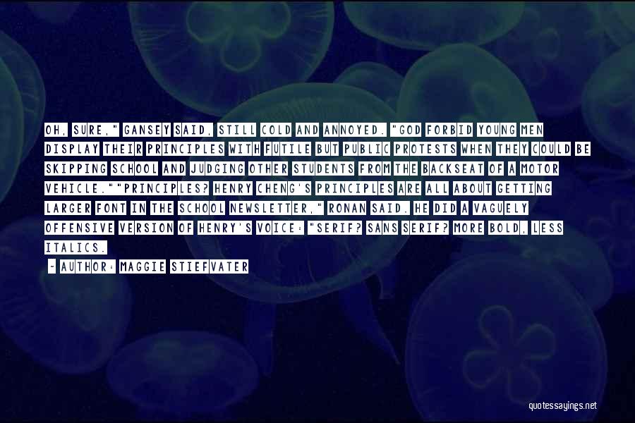 Maggie Stiefvater Quotes: Oh, Sure, Gansey Said, Still Cold And Annoyed. God Forbid Young Men Display Their Principles With Futile But Public Protests