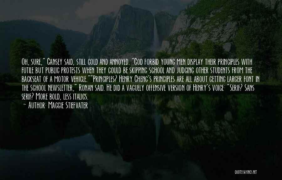 Maggie Stiefvater Quotes: Oh, Sure, Gansey Said, Still Cold And Annoyed. God Forbid Young Men Display Their Principles With Futile But Public Protests