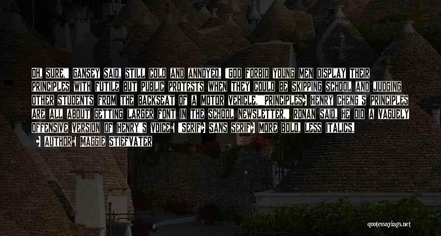 Maggie Stiefvater Quotes: Oh, Sure, Gansey Said, Still Cold And Annoyed. God Forbid Young Men Display Their Principles With Futile But Public Protests