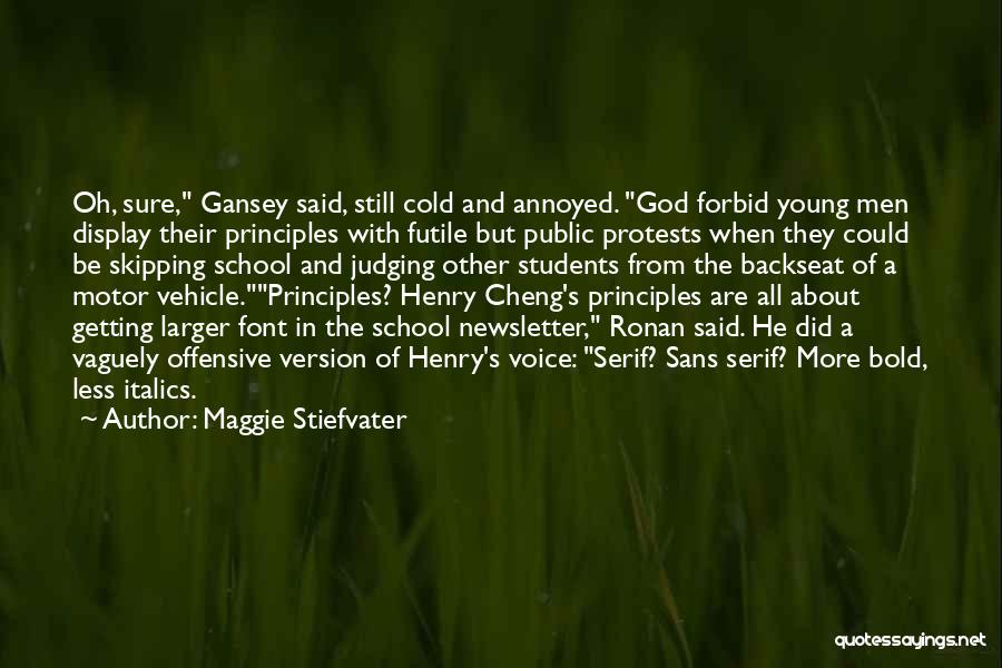 Maggie Stiefvater Quotes: Oh, Sure, Gansey Said, Still Cold And Annoyed. God Forbid Young Men Display Their Principles With Futile But Public Protests