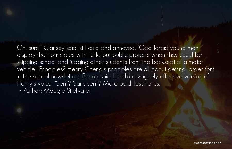 Maggie Stiefvater Quotes: Oh, Sure, Gansey Said, Still Cold And Annoyed. God Forbid Young Men Display Their Principles With Futile But Public Protests