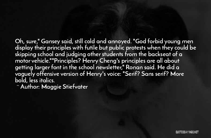 Maggie Stiefvater Quotes: Oh, Sure, Gansey Said, Still Cold And Annoyed. God Forbid Young Men Display Their Principles With Futile But Public Protests