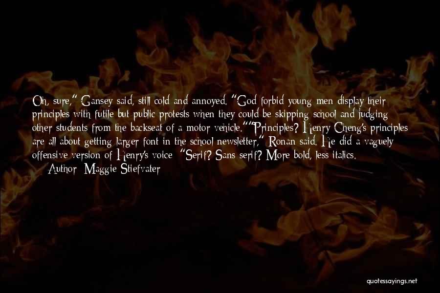 Maggie Stiefvater Quotes: Oh, Sure, Gansey Said, Still Cold And Annoyed. God Forbid Young Men Display Their Principles With Futile But Public Protests