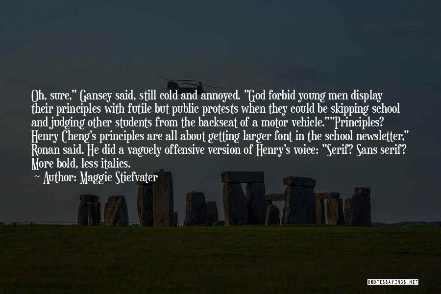 Maggie Stiefvater Quotes: Oh, Sure, Gansey Said, Still Cold And Annoyed. God Forbid Young Men Display Their Principles With Futile But Public Protests