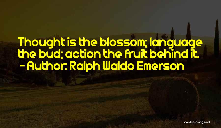 Ralph Waldo Emerson Quotes: Thought Is The Blossom; Language The Bud; Action The Fruit Behind It.