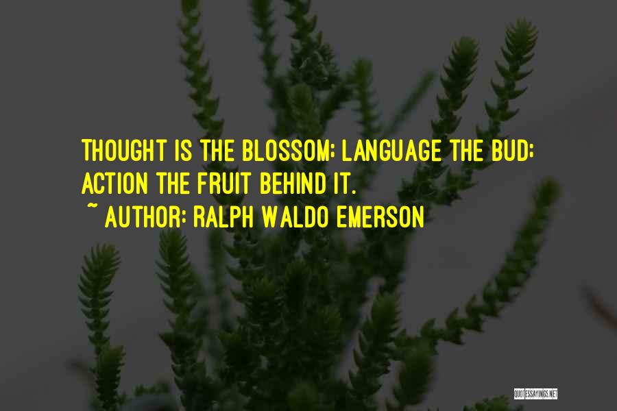 Ralph Waldo Emerson Quotes: Thought Is The Blossom; Language The Bud; Action The Fruit Behind It.