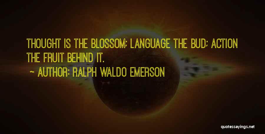 Ralph Waldo Emerson Quotes: Thought Is The Blossom; Language The Bud; Action The Fruit Behind It.