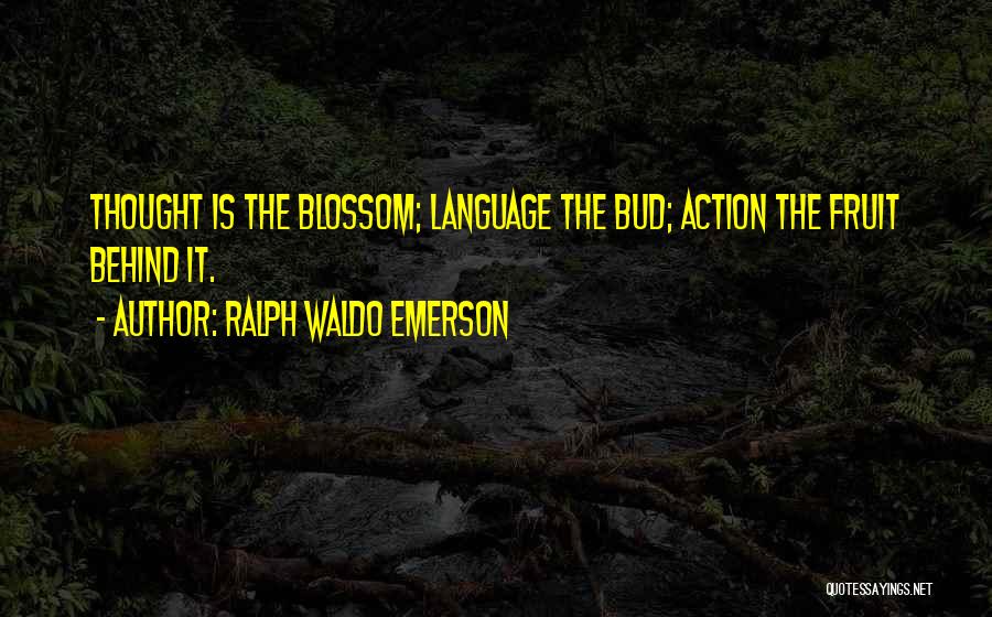 Ralph Waldo Emerson Quotes: Thought Is The Blossom; Language The Bud; Action The Fruit Behind It.