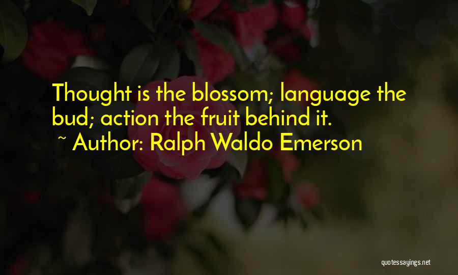 Ralph Waldo Emerson Quotes: Thought Is The Blossom; Language The Bud; Action The Fruit Behind It.