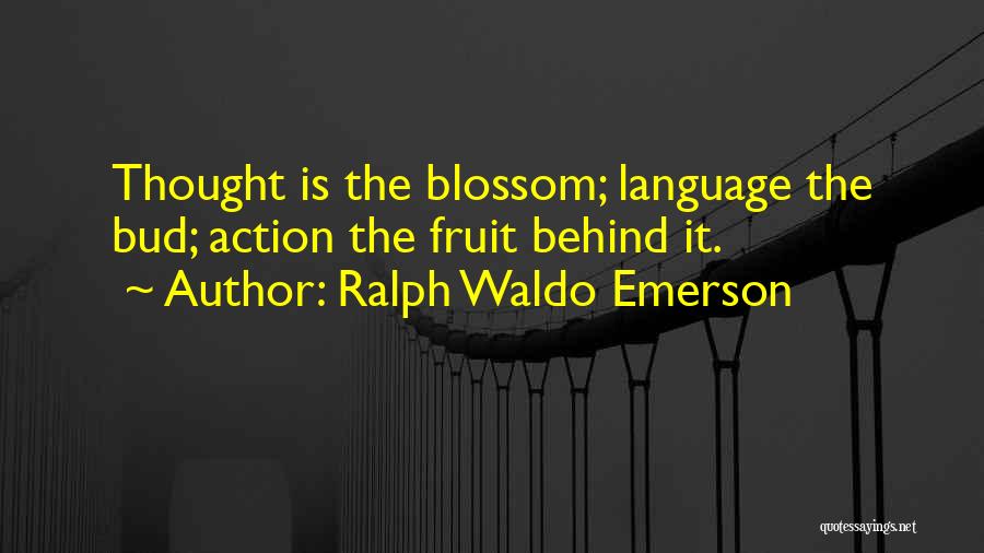 Ralph Waldo Emerson Quotes: Thought Is The Blossom; Language The Bud; Action The Fruit Behind It.