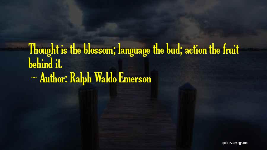 Ralph Waldo Emerson Quotes: Thought Is The Blossom; Language The Bud; Action The Fruit Behind It.
