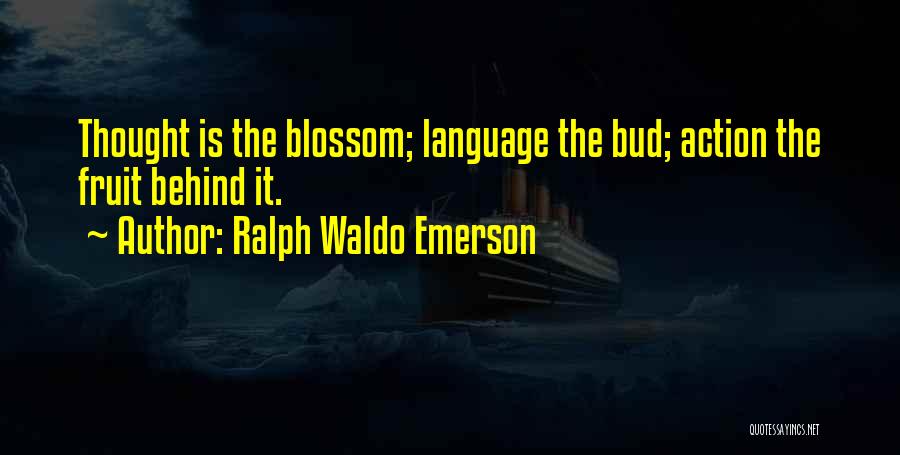 Ralph Waldo Emerson Quotes: Thought Is The Blossom; Language The Bud; Action The Fruit Behind It.