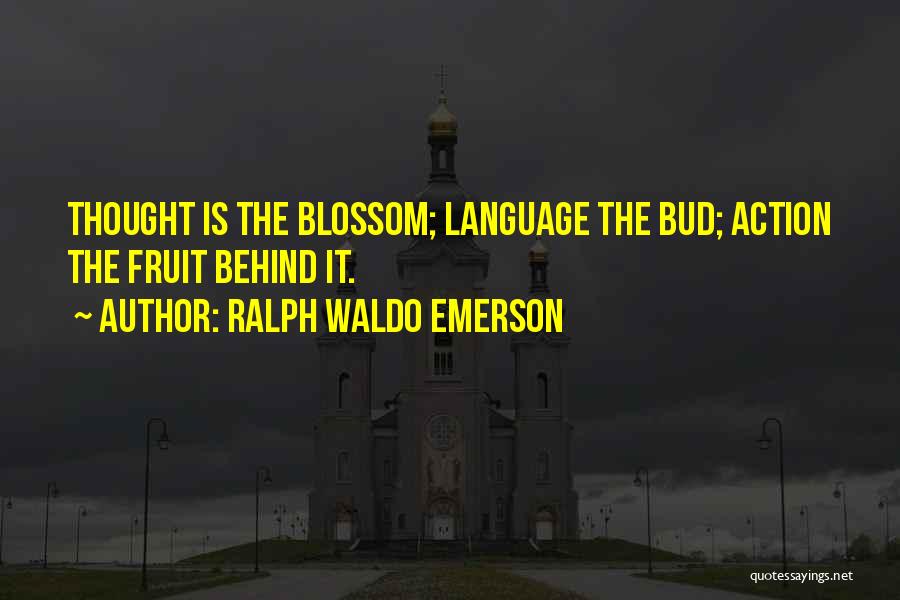 Ralph Waldo Emerson Quotes: Thought Is The Blossom; Language The Bud; Action The Fruit Behind It.