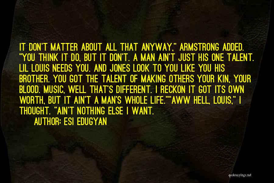 Esi Edugyan Quotes: It Don't Matter About All That Anyway, Armstrong Added. You Think It Do, But It Don't. A Man Ain't Just