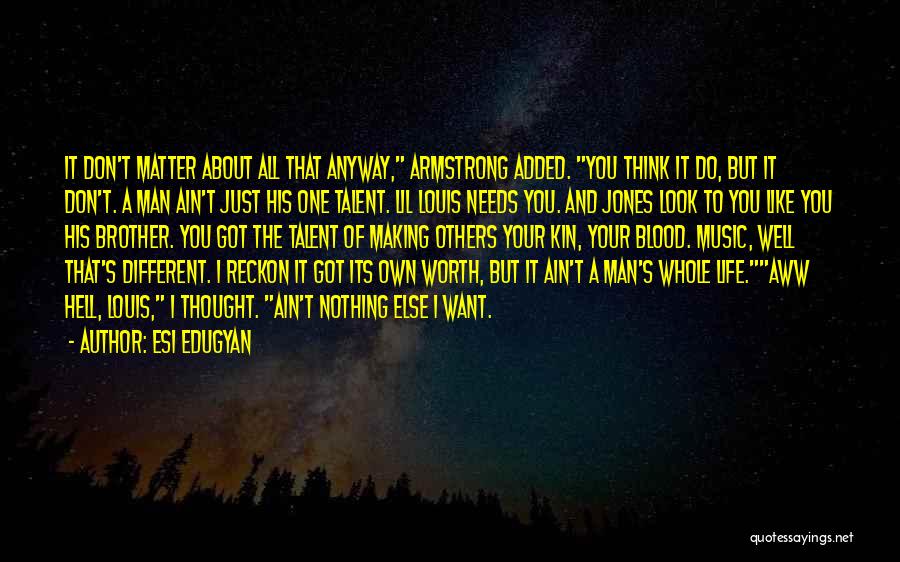 Esi Edugyan Quotes: It Don't Matter About All That Anyway, Armstrong Added. You Think It Do, But It Don't. A Man Ain't Just