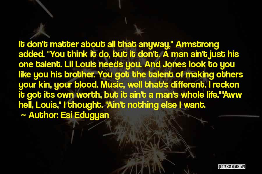 Esi Edugyan Quotes: It Don't Matter About All That Anyway, Armstrong Added. You Think It Do, But It Don't. A Man Ain't Just