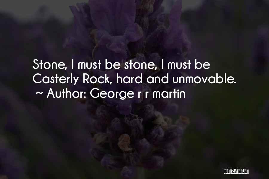 George R R Martin Quotes: Stone, I Must Be Stone, I Must Be Casterly Rock, Hard And Unmovable.