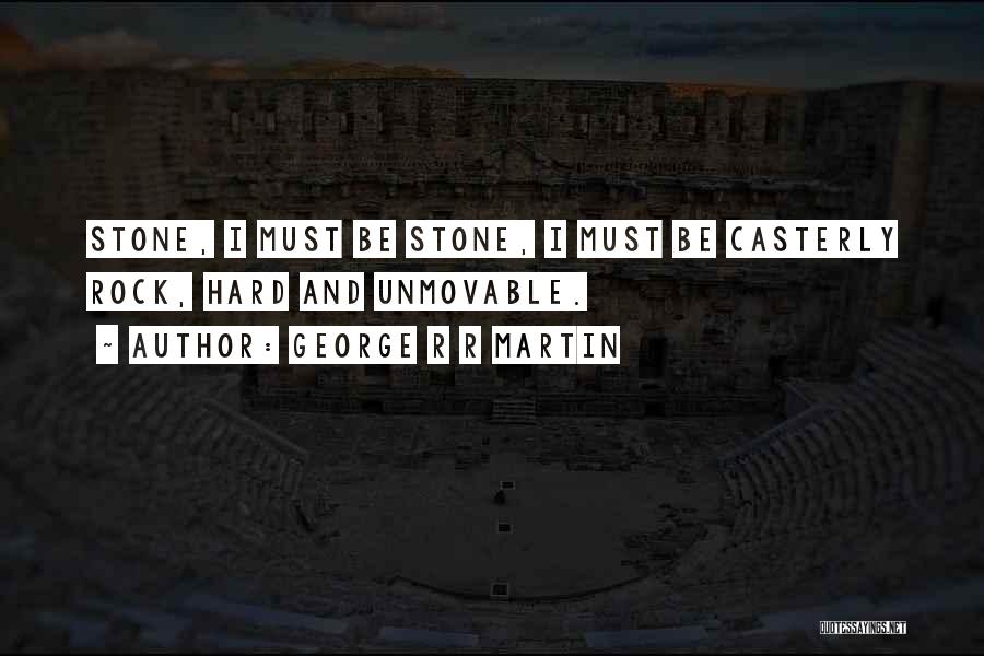 George R R Martin Quotes: Stone, I Must Be Stone, I Must Be Casterly Rock, Hard And Unmovable.
