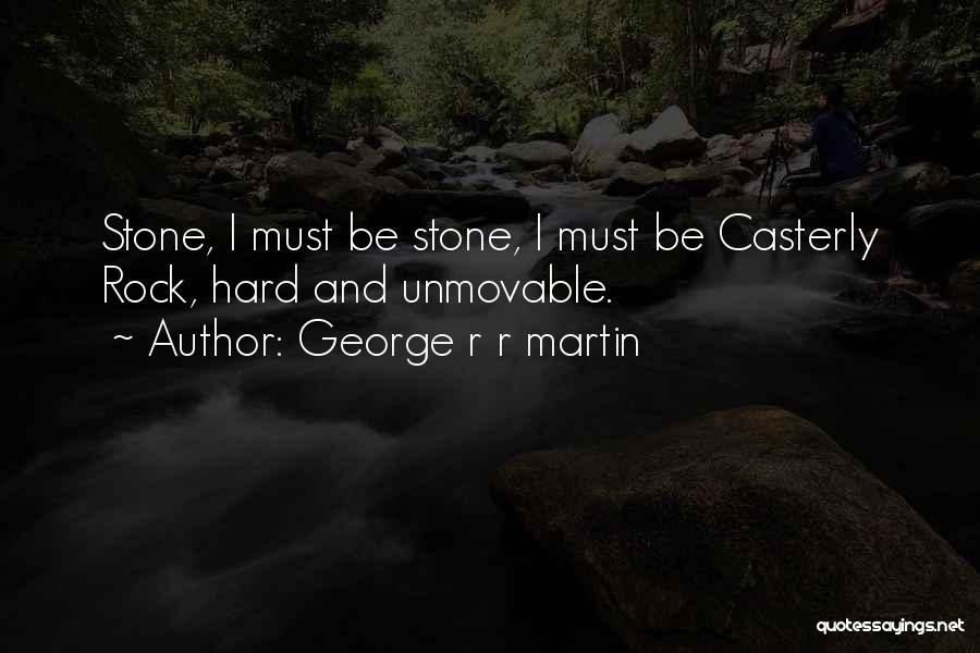 George R R Martin Quotes: Stone, I Must Be Stone, I Must Be Casterly Rock, Hard And Unmovable.