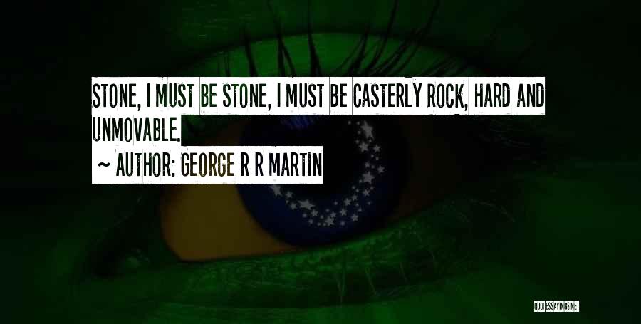 George R R Martin Quotes: Stone, I Must Be Stone, I Must Be Casterly Rock, Hard And Unmovable.