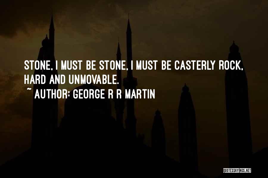 George R R Martin Quotes: Stone, I Must Be Stone, I Must Be Casterly Rock, Hard And Unmovable.