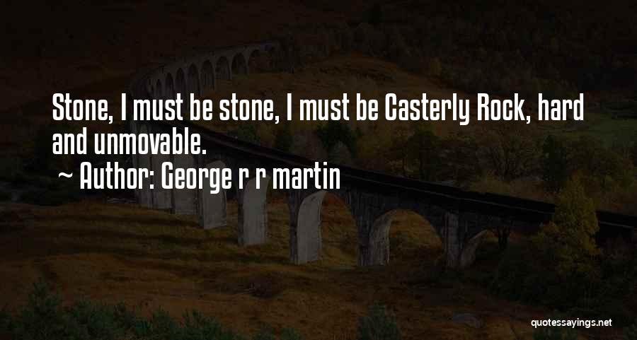 George R R Martin Quotes: Stone, I Must Be Stone, I Must Be Casterly Rock, Hard And Unmovable.