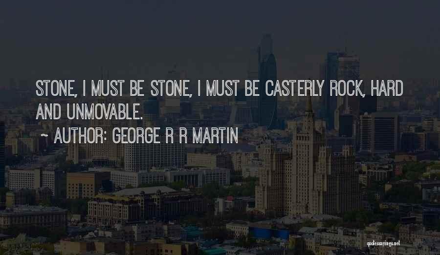 George R R Martin Quotes: Stone, I Must Be Stone, I Must Be Casterly Rock, Hard And Unmovable.