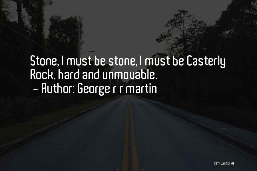 George R R Martin Quotes: Stone, I Must Be Stone, I Must Be Casterly Rock, Hard And Unmovable.