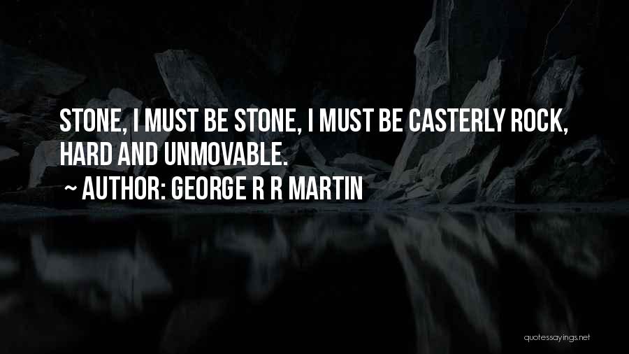 George R R Martin Quotes: Stone, I Must Be Stone, I Must Be Casterly Rock, Hard And Unmovable.
