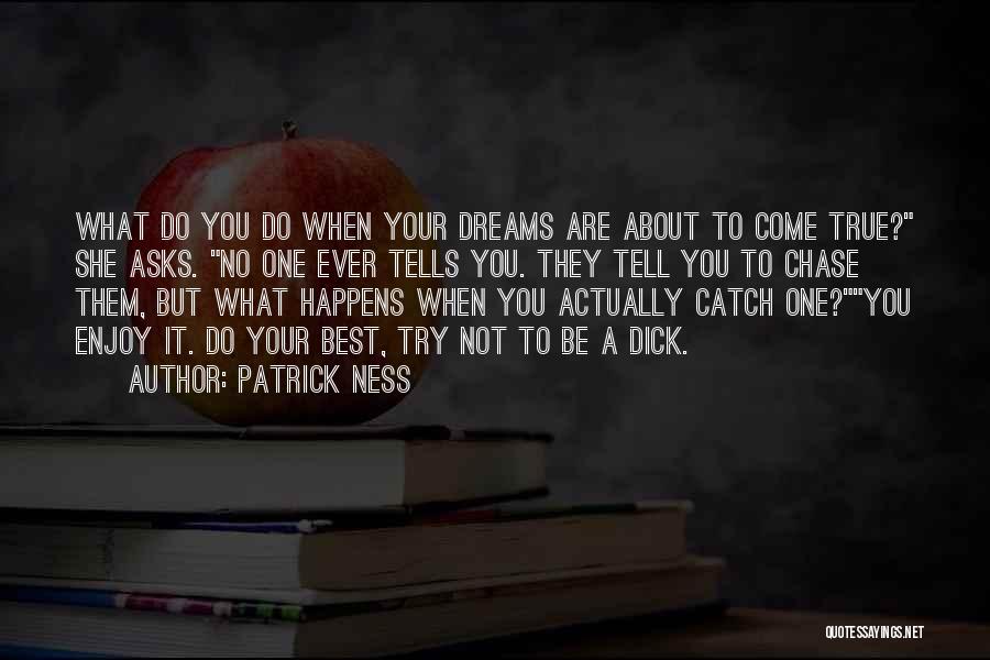 Patrick Ness Quotes: What Do You Do When Your Dreams Are About To Come True? She Asks. No One Ever Tells You. They