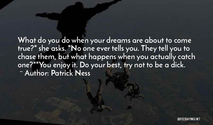 Patrick Ness Quotes: What Do You Do When Your Dreams Are About To Come True? She Asks. No One Ever Tells You. They