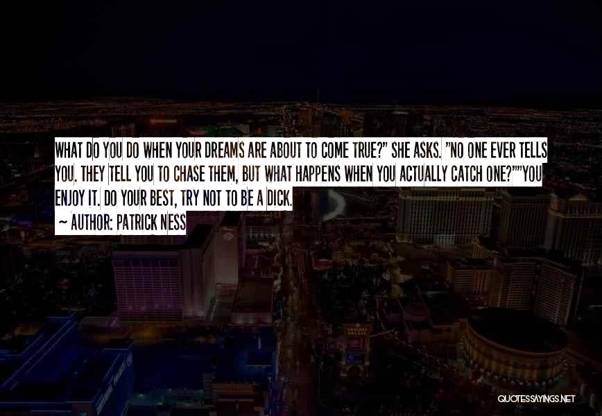 Patrick Ness Quotes: What Do You Do When Your Dreams Are About To Come True? She Asks. No One Ever Tells You. They