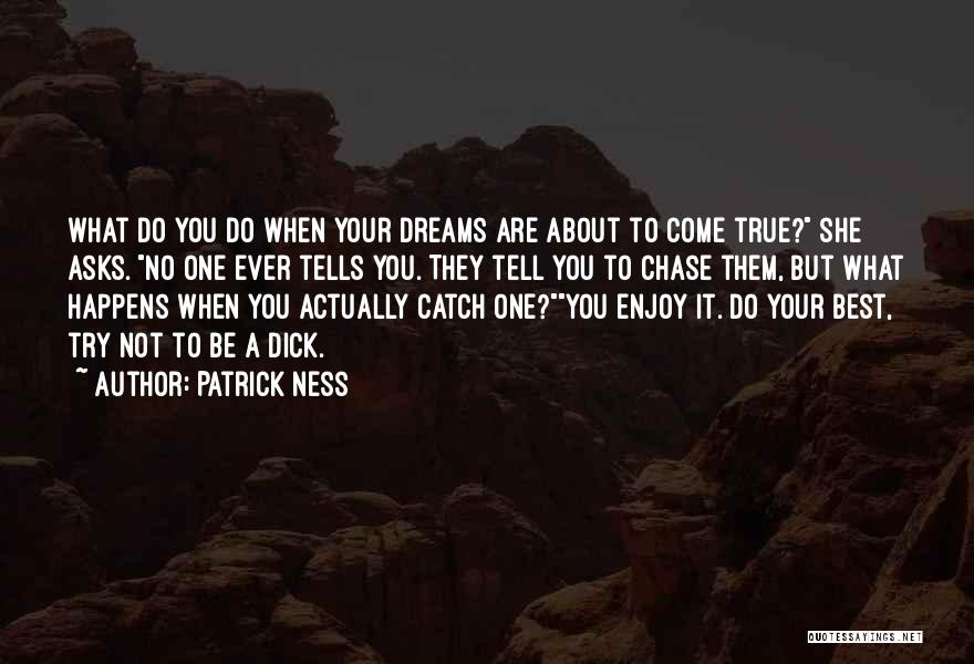Patrick Ness Quotes: What Do You Do When Your Dreams Are About To Come True? She Asks. No One Ever Tells You. They