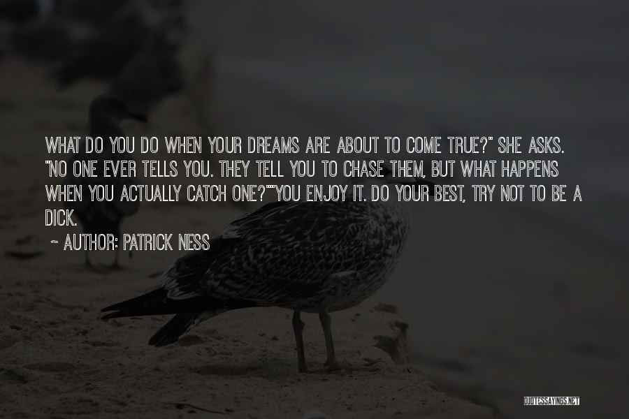 Patrick Ness Quotes: What Do You Do When Your Dreams Are About To Come True? She Asks. No One Ever Tells You. They