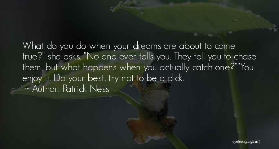 Patrick Ness Quotes: What Do You Do When Your Dreams Are About To Come True? She Asks. No One Ever Tells You. They