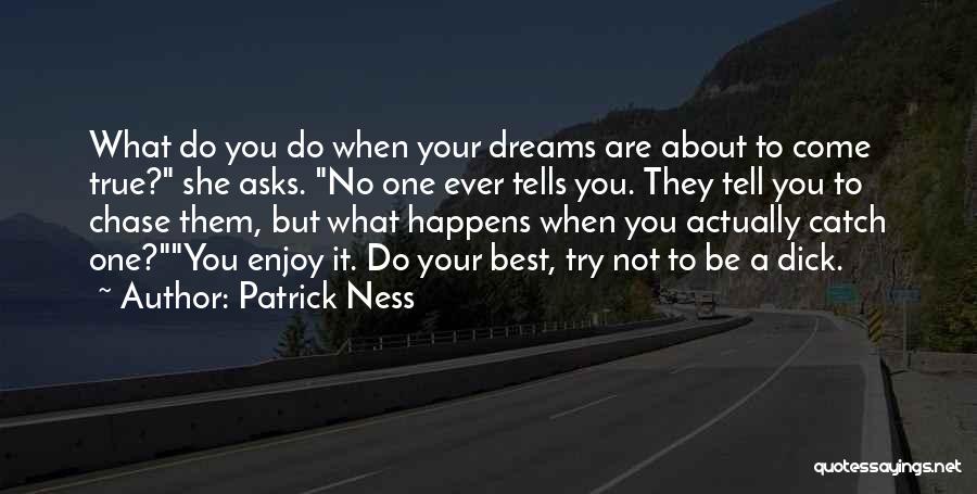 Patrick Ness Quotes: What Do You Do When Your Dreams Are About To Come True? She Asks. No One Ever Tells You. They