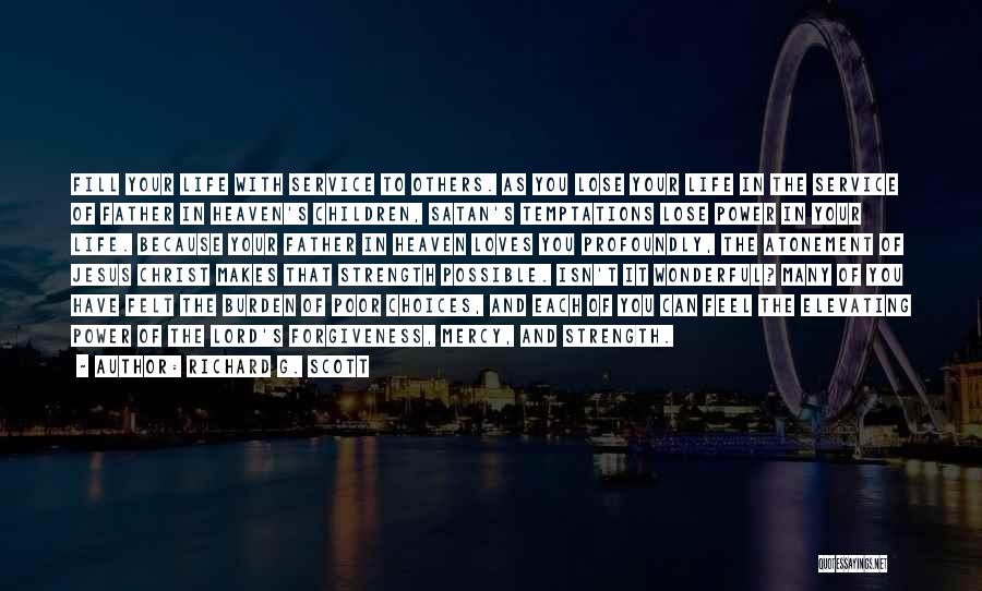 Richard G. Scott Quotes: Fill Your Life With Service To Others. As You Lose Your Life In The Service Of Father In Heaven's Children,