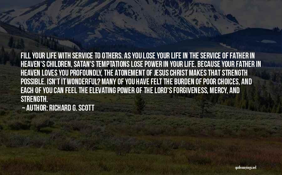Richard G. Scott Quotes: Fill Your Life With Service To Others. As You Lose Your Life In The Service Of Father In Heaven's Children,
