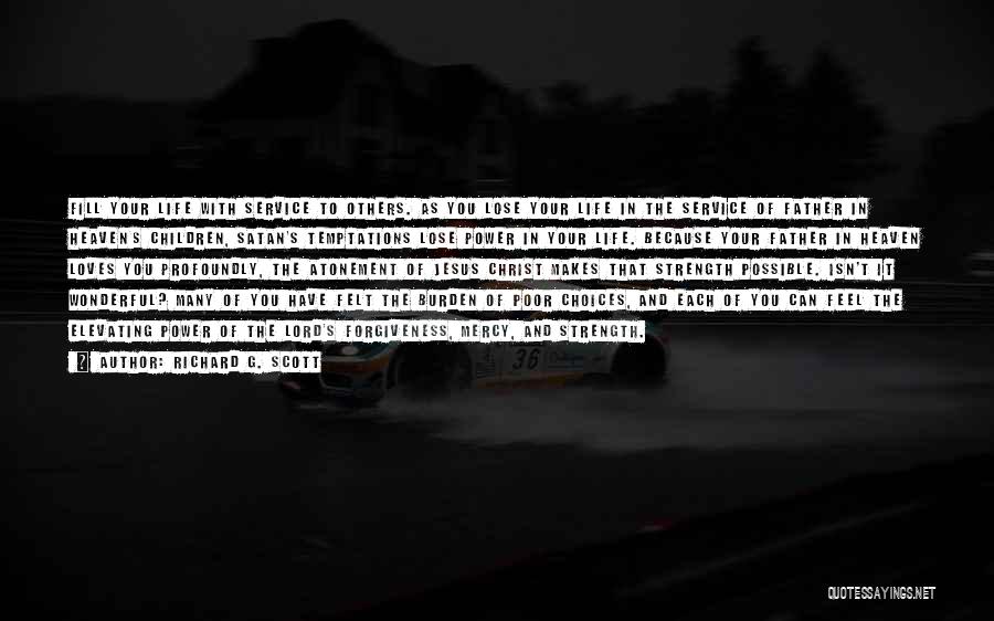 Richard G. Scott Quotes: Fill Your Life With Service To Others. As You Lose Your Life In The Service Of Father In Heaven's Children,