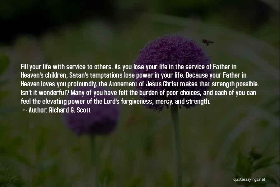 Richard G. Scott Quotes: Fill Your Life With Service To Others. As You Lose Your Life In The Service Of Father In Heaven's Children,