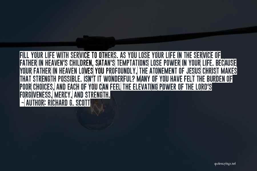 Richard G. Scott Quotes: Fill Your Life With Service To Others. As You Lose Your Life In The Service Of Father In Heaven's Children,