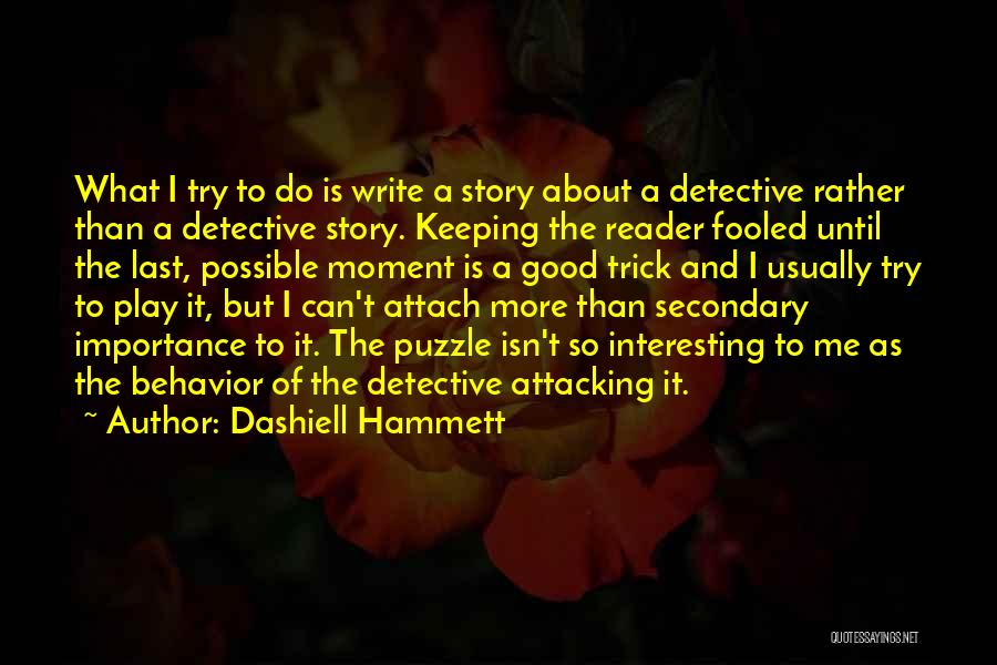 Dashiell Hammett Quotes: What I Try To Do Is Write A Story About A Detective Rather Than A Detective Story. Keeping The Reader