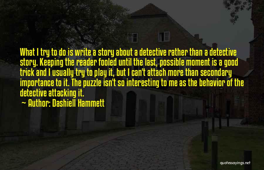 Dashiell Hammett Quotes: What I Try To Do Is Write A Story About A Detective Rather Than A Detective Story. Keeping The Reader