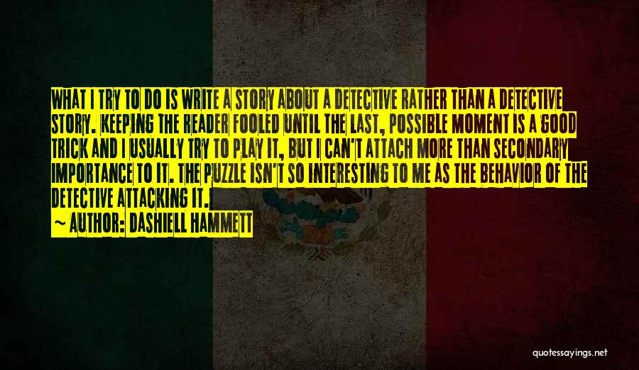 Dashiell Hammett Quotes: What I Try To Do Is Write A Story About A Detective Rather Than A Detective Story. Keeping The Reader