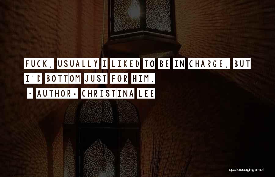 Christina Lee Quotes: Fuck, Usually I Liked To Be In Charge, But I'd Bottom Just For Him.