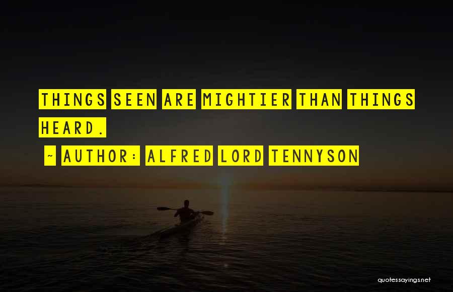 Alfred Lord Tennyson Quotes: Things Seen Are Mightier Than Things Heard.