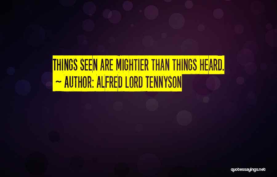 Alfred Lord Tennyson Quotes: Things Seen Are Mightier Than Things Heard.